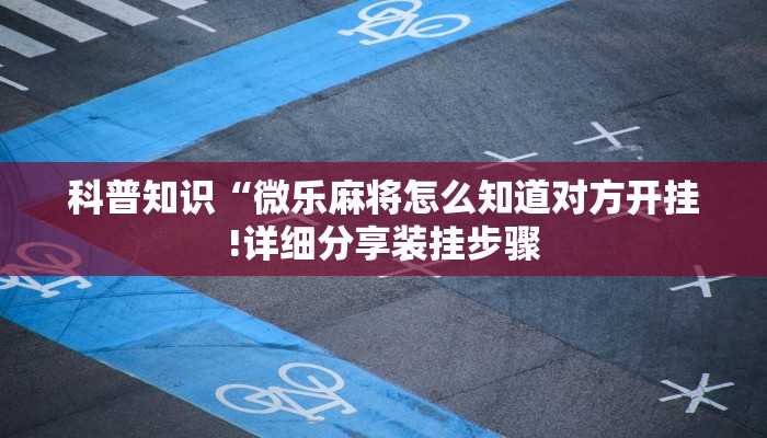 科普知识“微乐麻将怎么知道对方开挂!详细分享装挂步骤