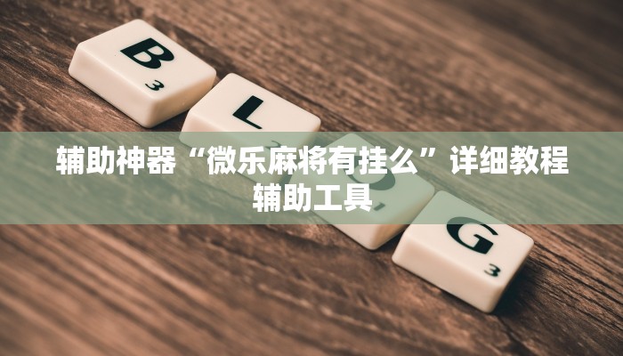 辅助神器“微乐麻将有挂么”详细教程辅助工具