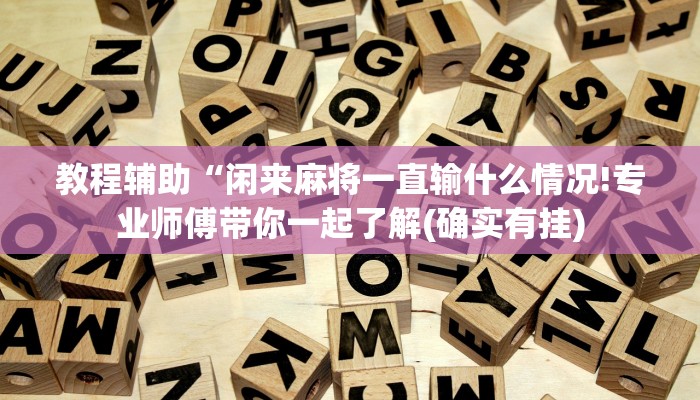 教程辅助“闲来麻将一直输什么情况!专业师傅带你一起了解(确实有挂)