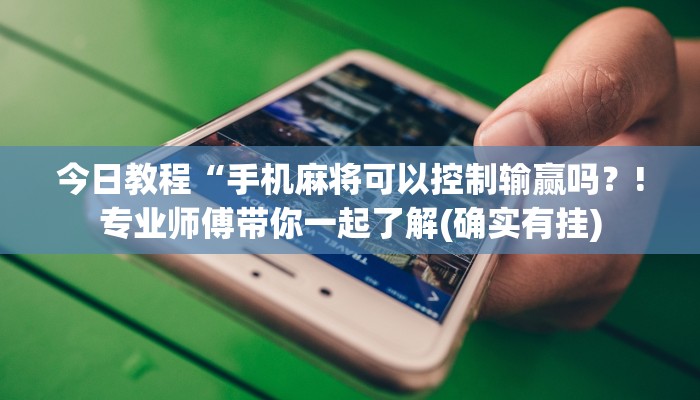 今日教程“手机麻将可以控制输赢吗？!专业师傅带你一起了解(确实有挂)