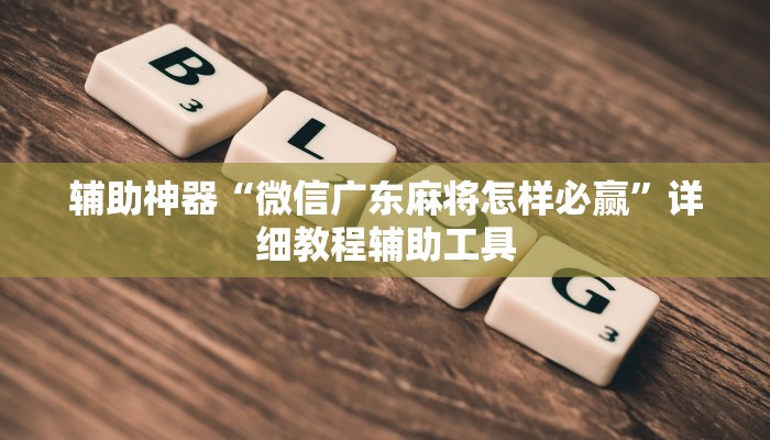 辅助神器“微信广东麻将怎样必赢”详细教程辅助工具