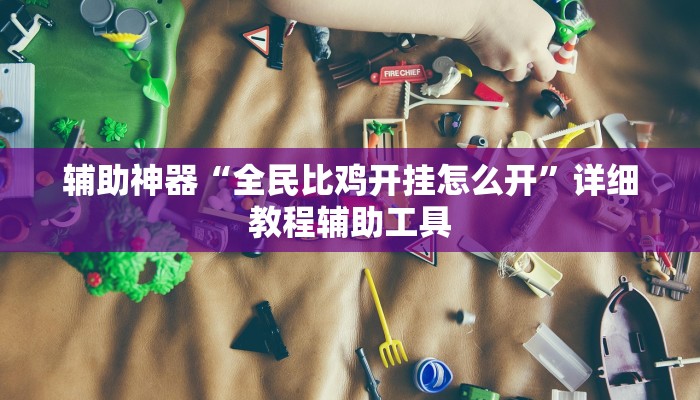 辅助神器“全民比鸡开挂怎么开”详细教程辅助工具