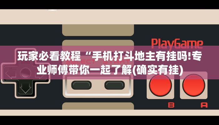 玩家必看教程“手机打斗地主有挂吗!专业师傅带你一起了解(确实有挂)