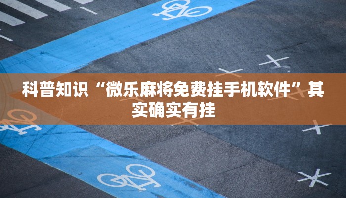 科普知识“微乐麻将免费挂手机软件”其实确实有挂