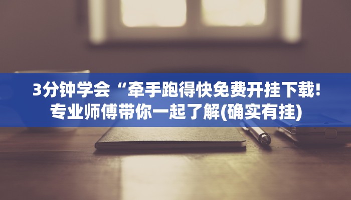 3分钟学会“牵手跑得快免费开挂下载!专业师傅带你一起了解(确实有挂)