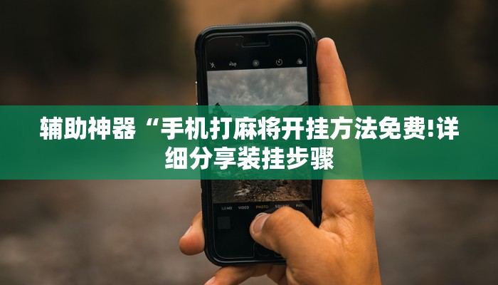 辅助神器“手机打麻将开挂方法免费!详细分享装挂步骤