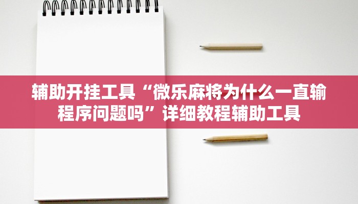 辅助开挂工具“微乐麻将为什么一直输程序问题吗”详细教程辅助工具