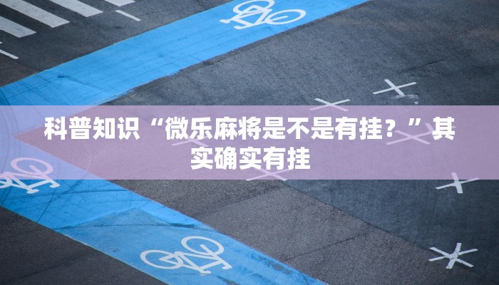 科普知识“微乐麻将是不是有挂？”其实确实有挂