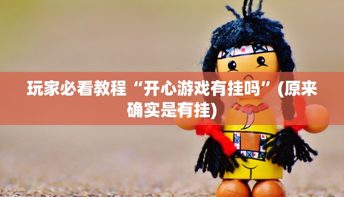 玩家必看教程“开心游戏有挂吗”(原来确实是有挂)