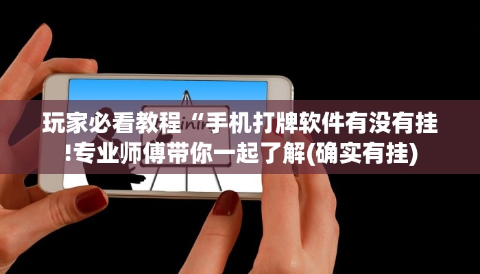 玩家必看教程“手机打牌软件有没有挂!专业师傅带你一起了解(确实有挂)