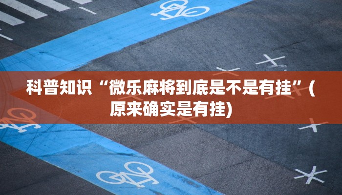 科普知识“微乐麻将到底是不是有挂”(原来确实是有挂)