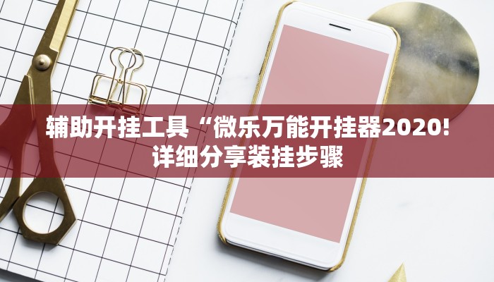 辅助开挂工具“微乐万能开挂器2020!详细分享装挂步骤