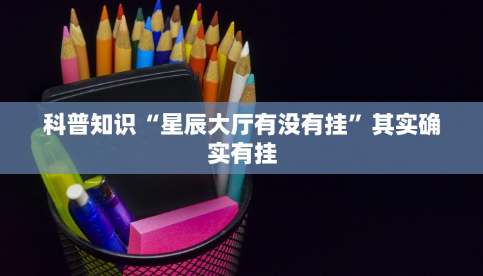 科普知识“星辰大厅有没有挂”其实确实有挂