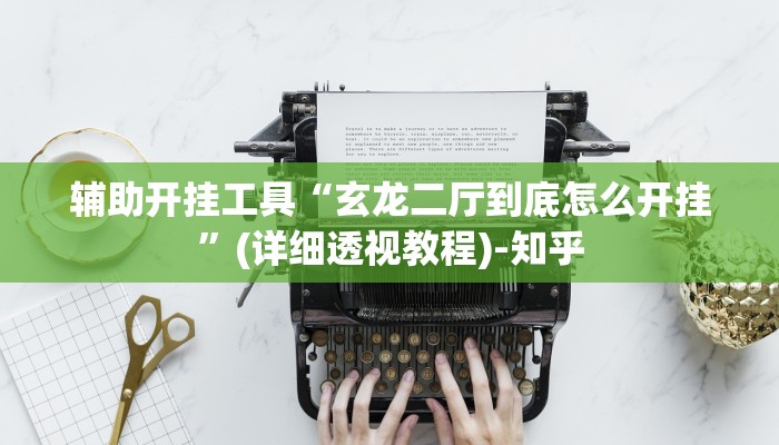 辅助神器“授权二厅辅助器免费开挂”(详细透视教程)-知乎