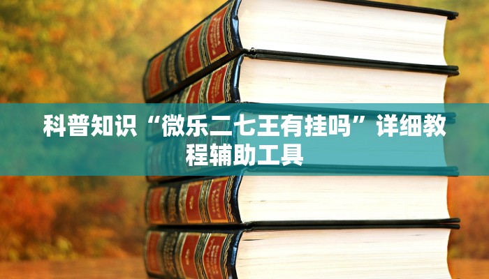 科普知识“微乐二七王有挂吗”详细教程辅助工具