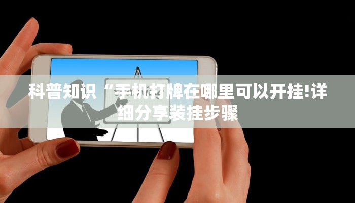 科普知识“手机打牌在哪里可以开挂!详细分享装挂步骤