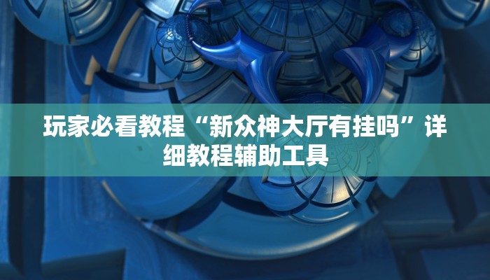 玩家必看教程“新众神大厅有挂吗”详细教程辅助工具