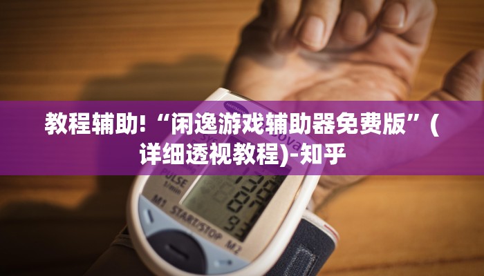 教程辅助!“闲逸游戏辅助器免费版”(详细透视教程)-知乎