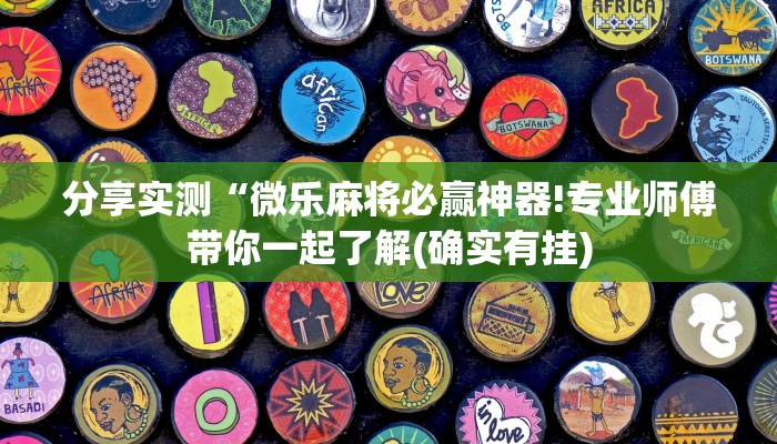 分享实测“微乐麻将必赢神器!专业师傅带你一起了解(确实有挂)