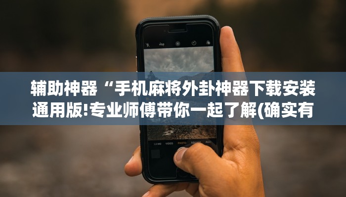 辅助神器“手机麻将外卦神器下载安装通用版!专业师傅带你一起了解(确实有挂)