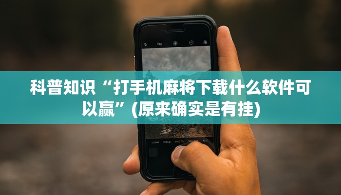 科普知识“打手机麻将下载什么软件可以赢”(原来确实是有挂)
