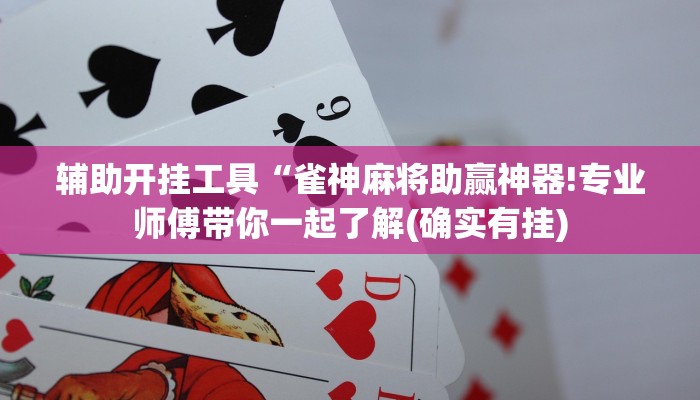 辅助开挂工具“雀神麻将助赢神器!专业师傅带你一起了解(确实有挂)