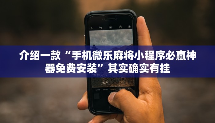 介绍一款“手机微乐麻将小程序必赢神器免费安装”其实确实有挂