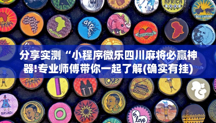 分享实测“小程序微乐四川麻将必赢神器!专业师傅带你一起了解(确实有挂)