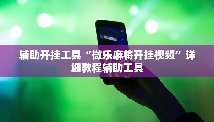 辅助开挂工具“微乐麻将开挂视频”详细教程辅助工具