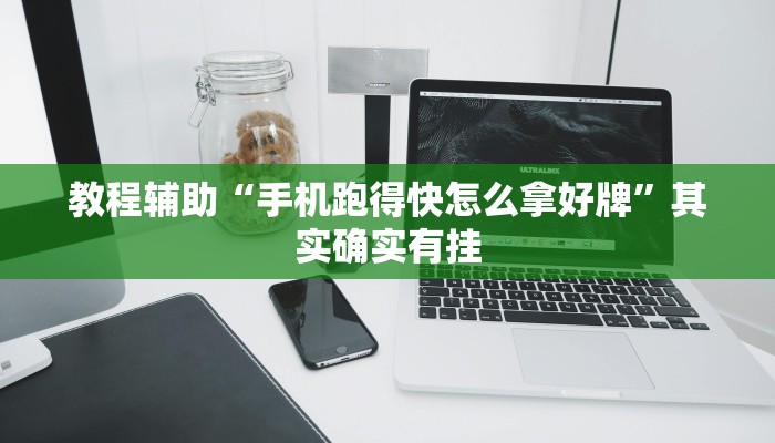 教程辅助“手机跑得快怎么拿好牌”其实确实有挂