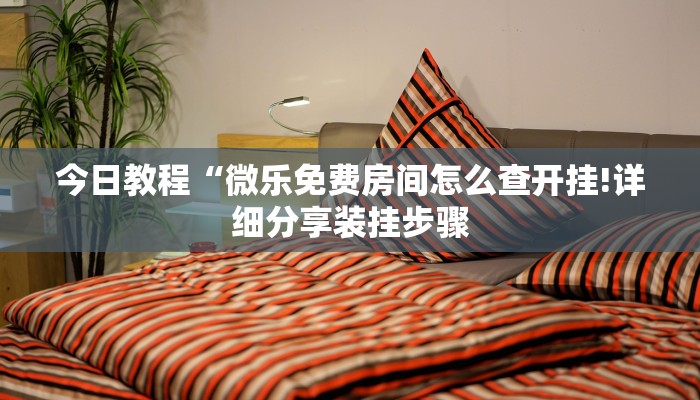 今日教程“微乐免费房间怎么查开挂!详细分享装挂步骤