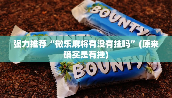 强力推荐“微乐麻将有没有挂吗”(原来确实是有挂)