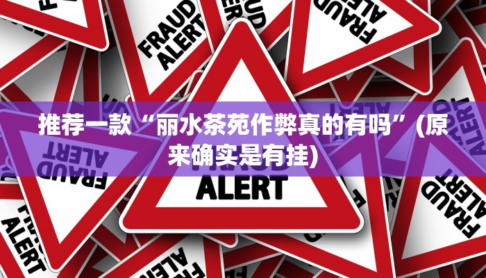 推荐一款“丽水茶苑作弊真的有吗”(原来确实是有挂)