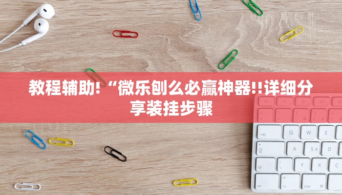 教程辅助!“微乐刨么必赢神器!!详细分享装挂步骤