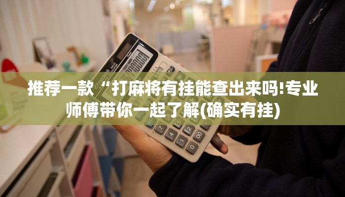 推荐一款“打麻将有挂能查出来吗!专业师傅带你一起了解(确实有挂)