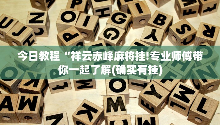 今日教程“祥云赤峰麻将挂!专业师傅带你一起了解(确实有挂)