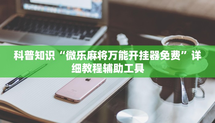 科普知识“微乐麻将万能开挂器免费”详细教程辅助工具