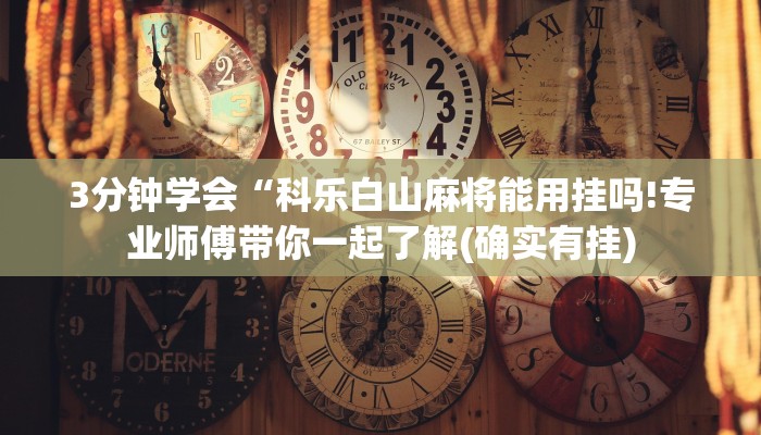 3分钟学会“科乐白山麻将能用挂吗!专业师傅带你一起了解(确实有挂)