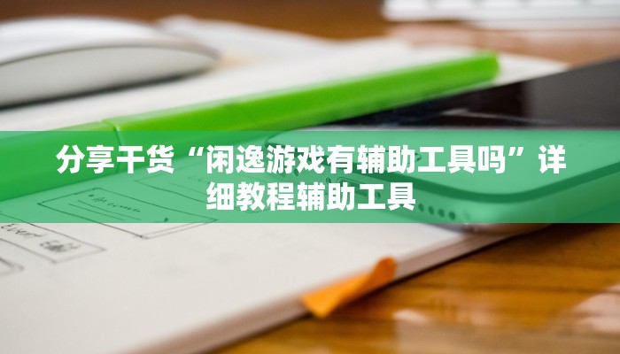 分享干货“闲逸游戏有辅助工具吗”详细教程辅助工具