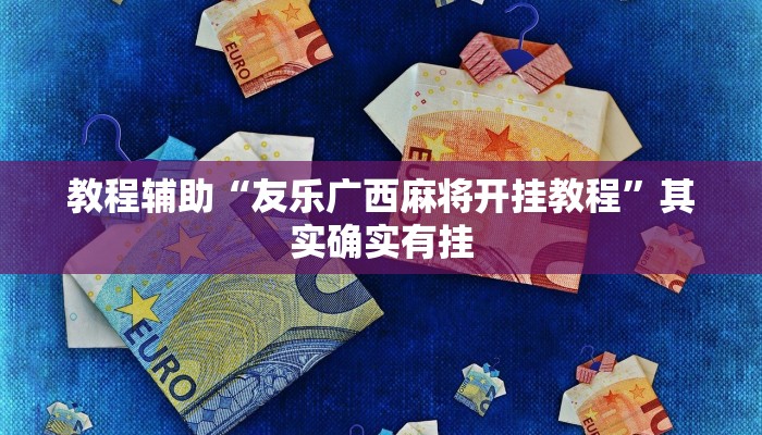 教程辅助“友乐广西麻将开挂教程”其实确实有挂