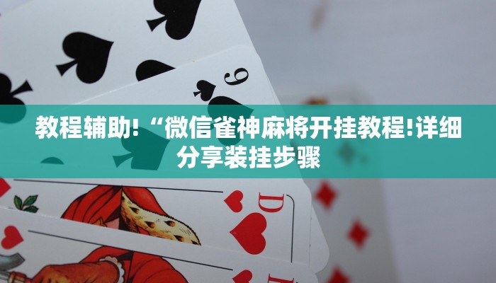教程辅助!“微信雀神麻将开挂教程!详细分享装挂步骤