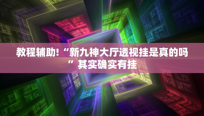 教程辅助!“新九神大厅透视挂是真的吗”其实确实有挂