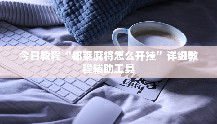 今日教程“都莱麻将怎么开挂”详细教程辅助工具