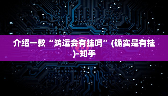 介绍一款“鸿运会有挂吗”(确实是有挂)-知乎