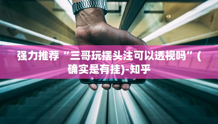 强力推荐“三哥玩摆头注可以透视吗”(确实是有挂)-知乎