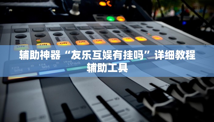 辅助神器“友乐互娱有挂吗”详细教程辅助工具