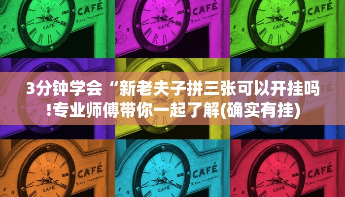 3分钟学会“新老夫子拼三张可以开挂吗!专业师傅带你一起了解(确实有挂)