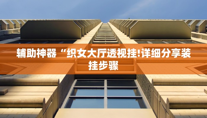 辅助神器“织女大厅透视挂!详细分享装挂步骤