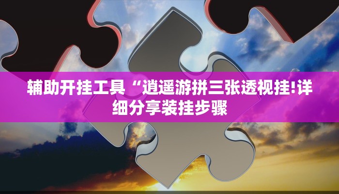 辅助开挂工具“逍遥游拼三张透视挂!详细分享装挂步骤