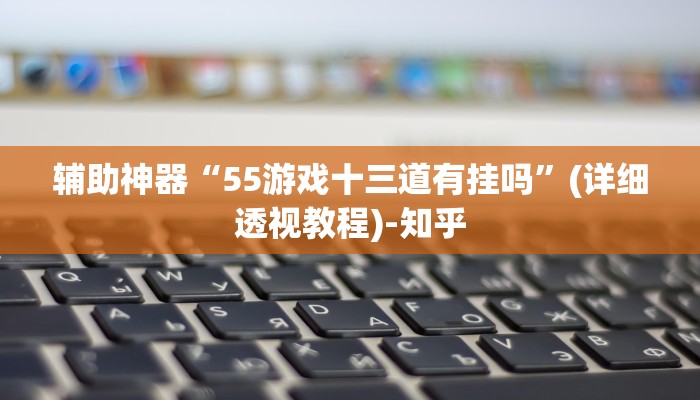 辅助神器“55游戏十三道有挂吗”(详细透视教程)-知乎